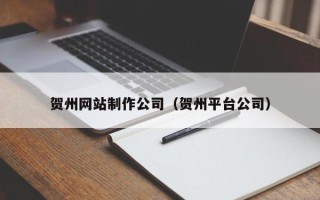 濮阳贺州网站制作公司（贺州平台公司）